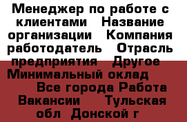 Менеджер по работе с клиентами › Название организации ­ Компания-работодатель › Отрасль предприятия ­ Другое › Минимальный оклад ­ 23 000 - Все города Работа » Вакансии   . Тульская обл.,Донской г.